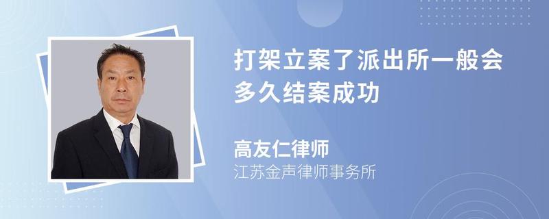 打架立案了派出所一般會多久結(jié)案成功