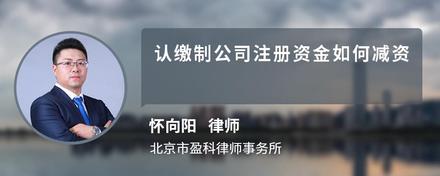 认缴制公司注册资金如何减资