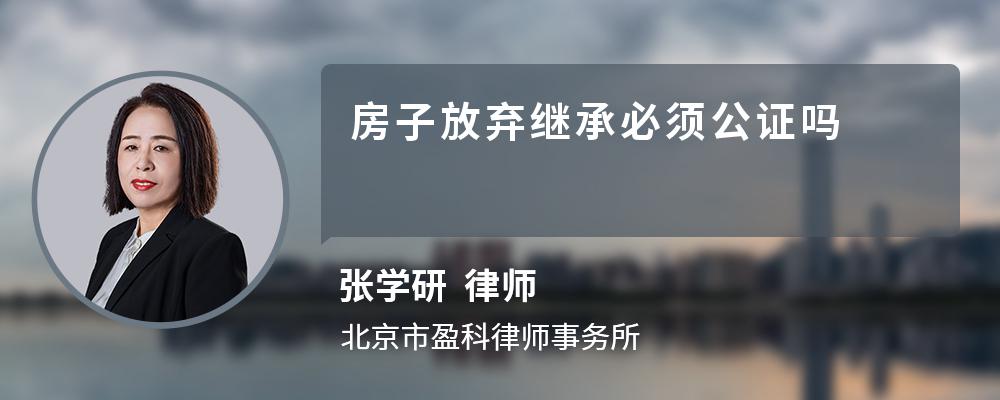 房子放弃继承必须公证吗