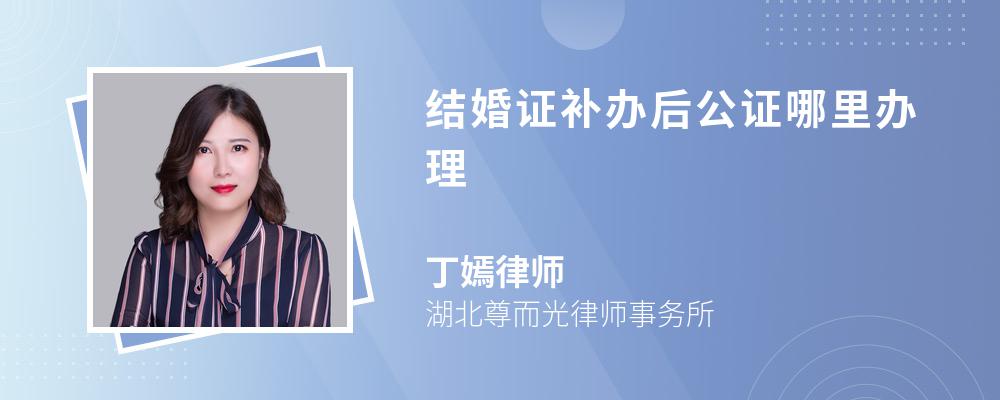 结婚证补办后公证哪里办理