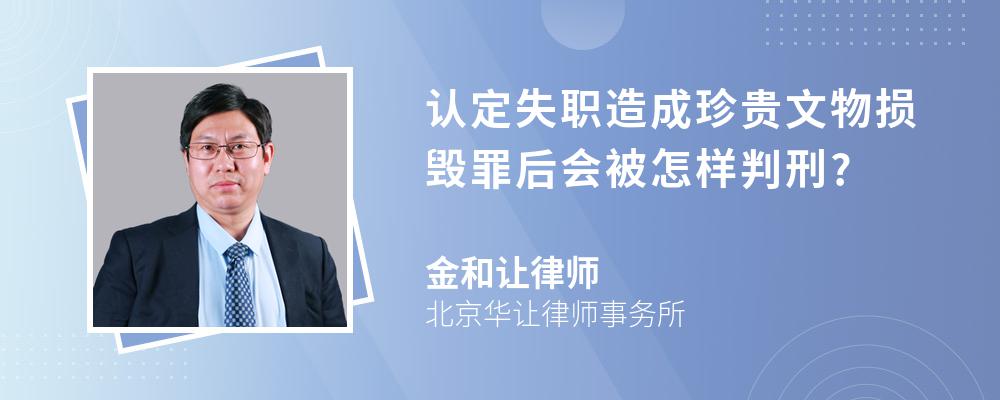 认定失职造成珍贵文物损毁罪后会被怎样判刑?