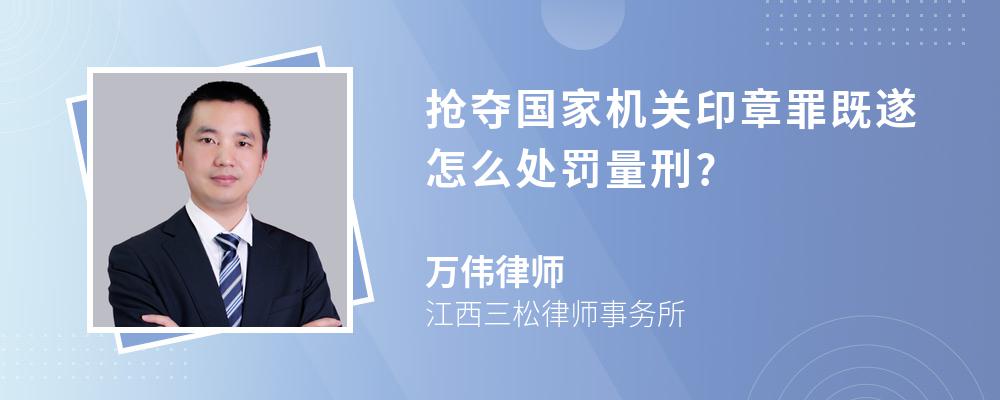 抢夺国家机关印章罪既遂怎么处罚量刑?