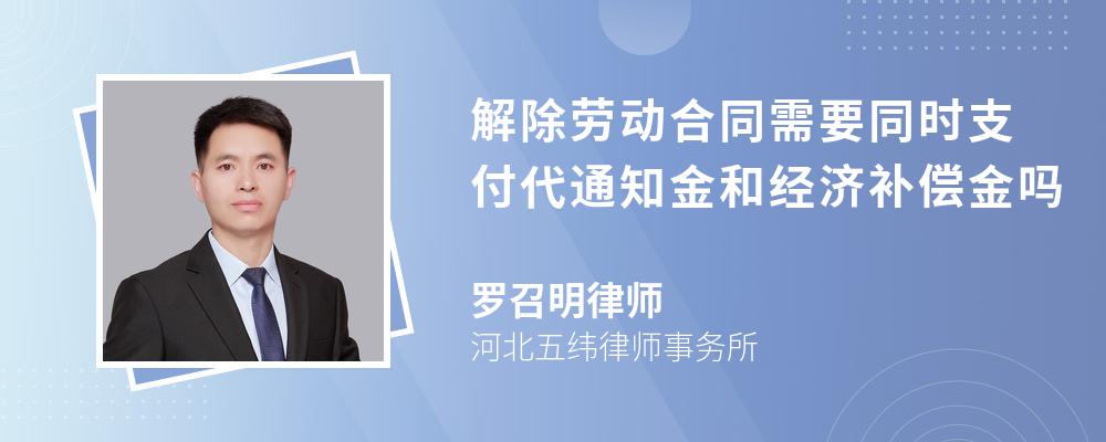 解除劳动合同需要同时支付代通知金和经济补偿金吗