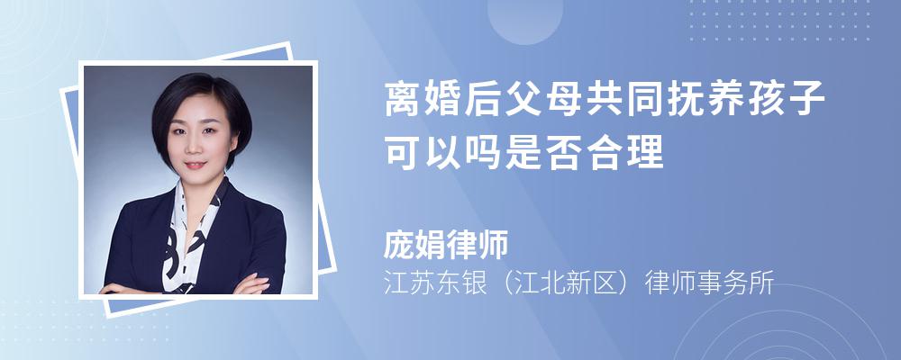 离婚后父母共同抚养孩子可以吗是否合理