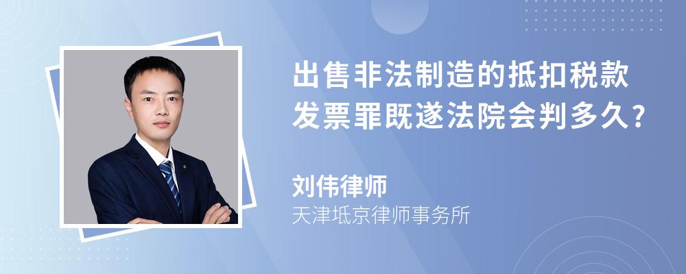 出售非法制造的抵扣税款发票罪既遂法院会判多久?