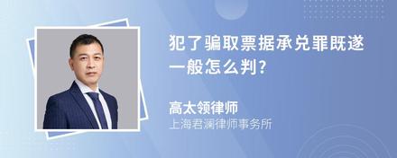 犯了骗取票据承兑罪既遂一般怎么判?