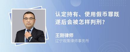 认定持有、使用假币罪既遂后会被怎样判刑?