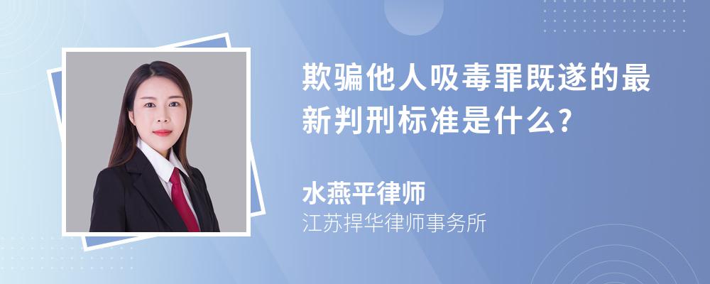 欺骗他人吸毒罪既遂的最新判刑标准是什么?