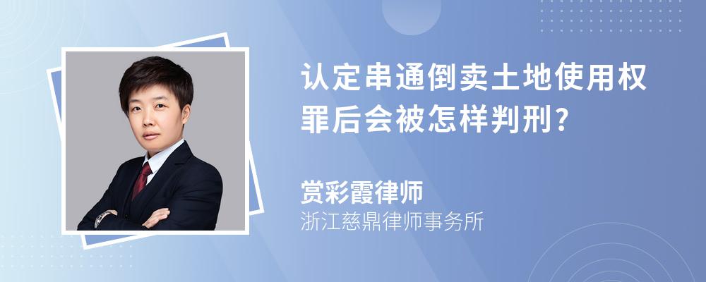 认定串通倒卖土地使用权罪后会被怎样判刑?