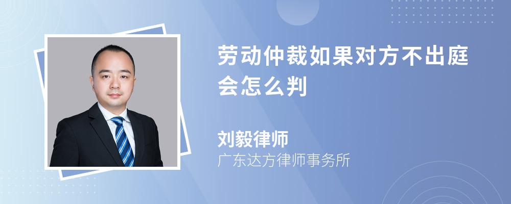 劳动仲裁如果对方不出庭会怎么判