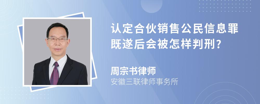 认定合伙销售公民信息罪既遂后会被怎样判刑?