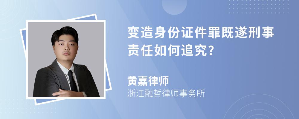 变造身份证件罪既遂刑事责任如何追究?