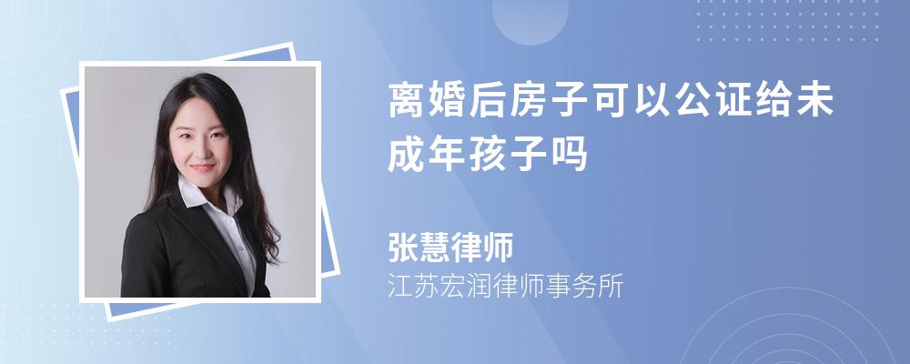 离婚后房子可以公证给未成年孩子吗