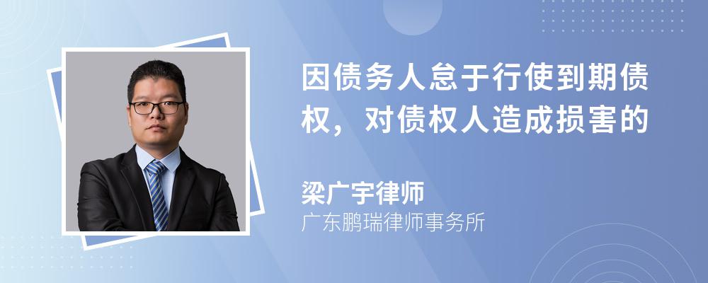 因债务人怠于行使到期债权,对债权人造成损害的