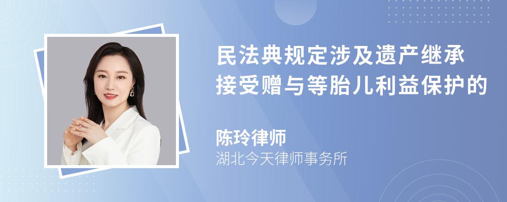 民法典规定涉及遗产继承接受赠与等胎儿利益保护的