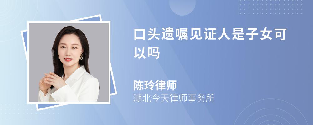 口头遗嘱见证人是子女可以吗