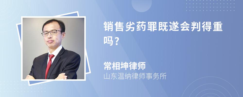 销售劣药罪既遂会判得重吗?