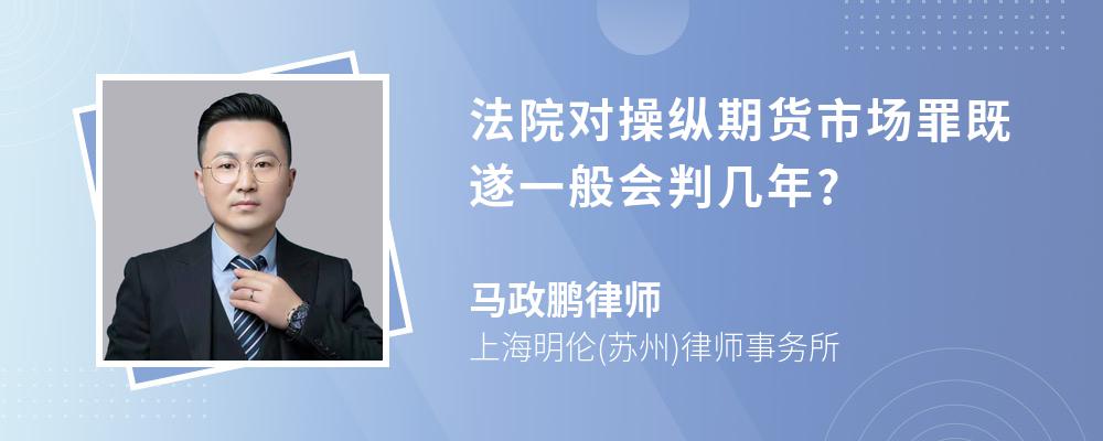 法院对操纵期货市场罪既遂一般会判几年?