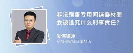 非法销售专用间谍器材罪会被追究什么刑事责任?