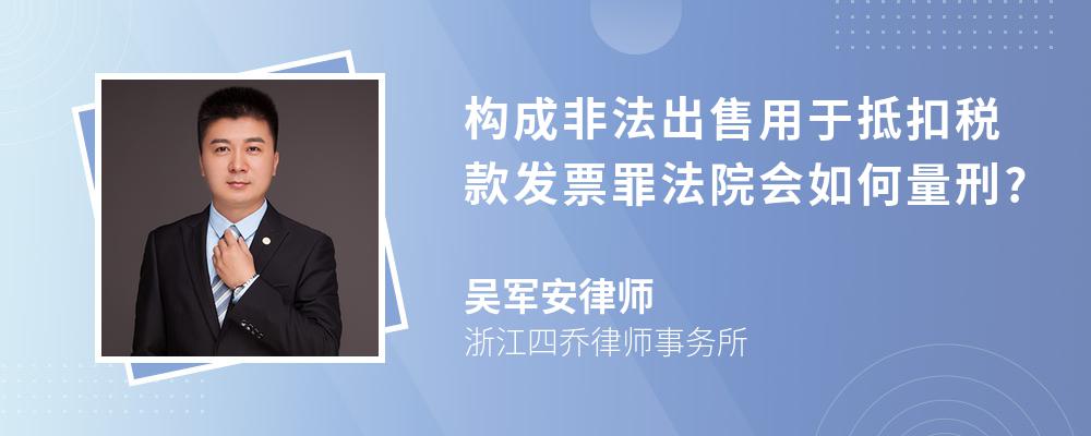 构成非法出售用于抵扣税款发票罪法院会如何量刑?