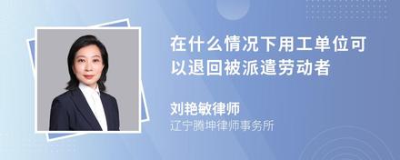 在什么情况下用工单位可以退回被派遣劳动者