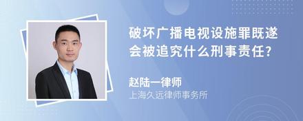 破坏广播电视设施罪既遂会被追究什么刑事责任?