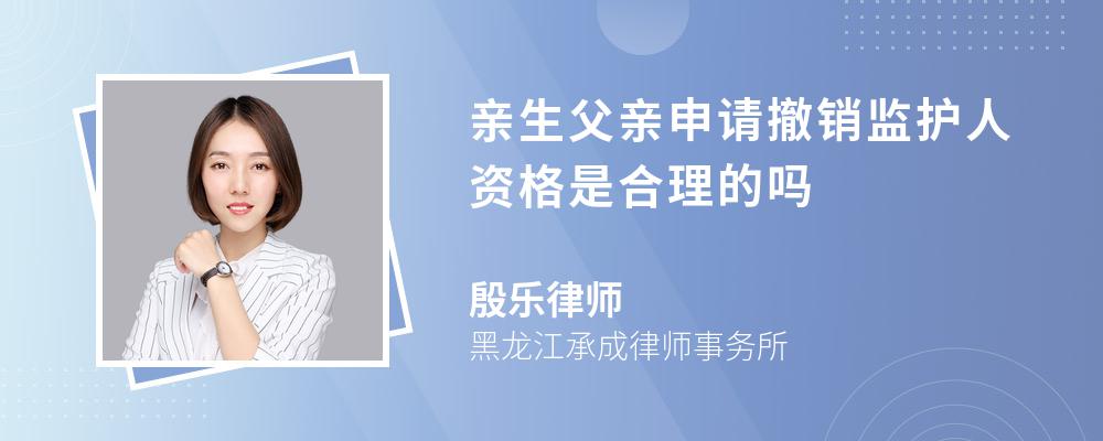 亲生父亲申请撤销监护人资格是合理的吗