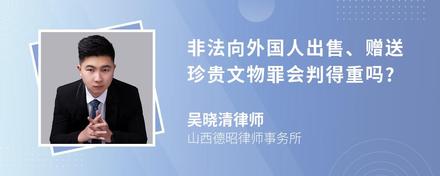 非法向外国人出售、赠送珍贵文物罪会判得重吗?