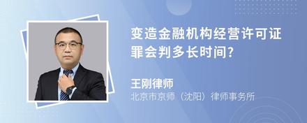 变造金融机构经营许可证罪会判多长时间?