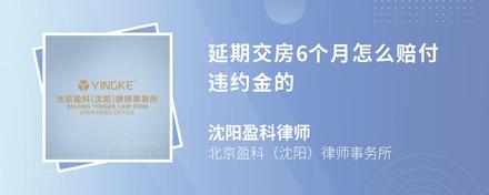 延期交房6个月怎么赔付违约金的