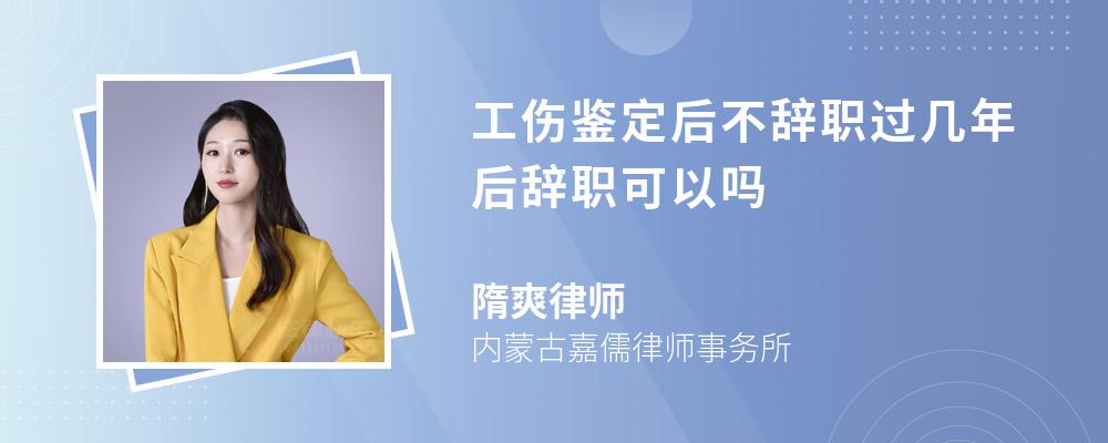 工伤鉴定后不辞职过几年后辞职可以吗