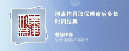 刑事拘留取保候审后多长时间结案