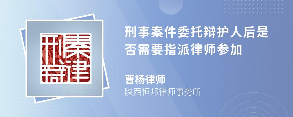 刑事案件委托辩护人后是否需要指派律师参加