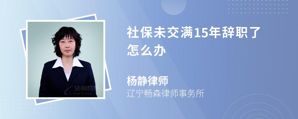 社保未交满15年辞职了怎么办