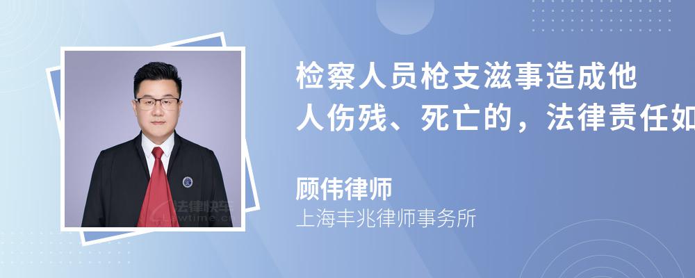 检察人员枪支滋事造成他人伤残、死亡的，法律责任如何规定的