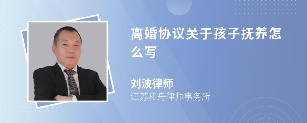 离婚协议关于孩子抚养怎么写