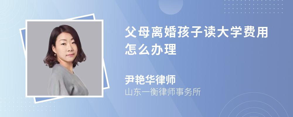 父母离婚孩子读大学费用怎么办理