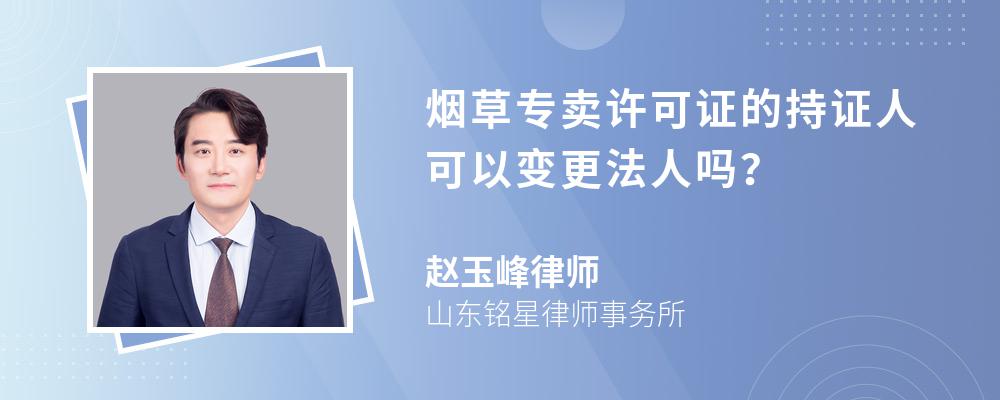 烟草专卖许可证的持证人可以变更法人吗？