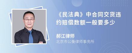 《民法典》中合同交货违约赔偿数额一般要多少