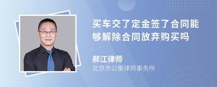 买车交了定金签了合同能够解除合同放弃购买吗