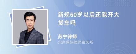 新规60岁以后还能开大货车吗