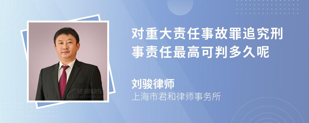 对重大责任事故罪追究刑事责任最高可判多久呢