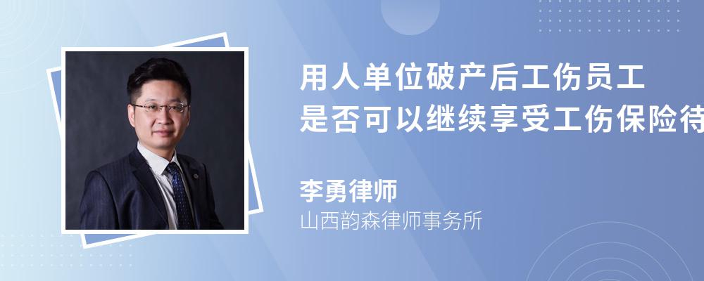 用人单位破产后工伤员工是否可以继续享受工伤保险待遇