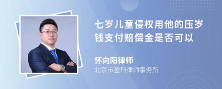 七岁儿童侵权用他的压岁钱支付赔偿金是否可以