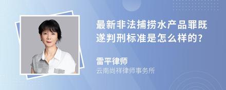 最新非法捕捞水产品罪既遂判刑标准是怎么样的?