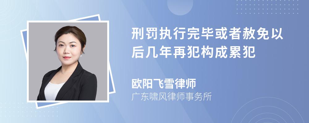 刑罚执行完毕或者赦免以后几年再犯构成累犯