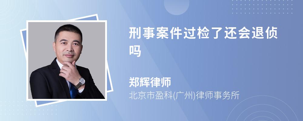 刑事案件过检了还会退侦吗