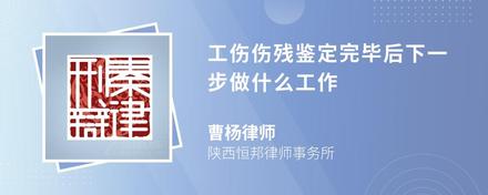 工伤伤残鉴定完毕后下一步做什么工作