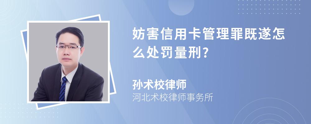 妨害信用卡管理罪既遂怎么处罚量刑?