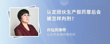 认定团伙生产假药罪后会被怎样判刑?